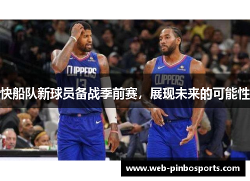 快船队新球员备战季前赛，展现未来的可能性