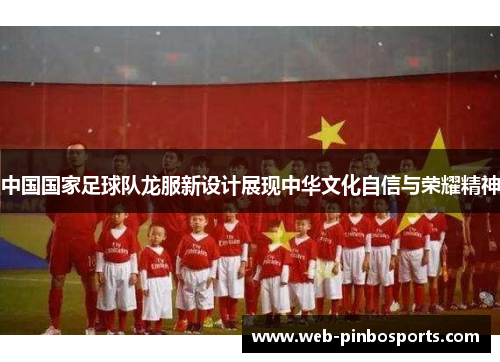 中国国家足球队龙服新设计展现中华文化自信与荣耀精神
