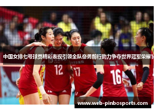 中国女排七号球员精彩表现引领全队奋勇前行助力争夺世界冠军荣耀