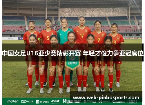中国女足U16亚少赛精彩开赛 年轻才俊力争亚冠席位