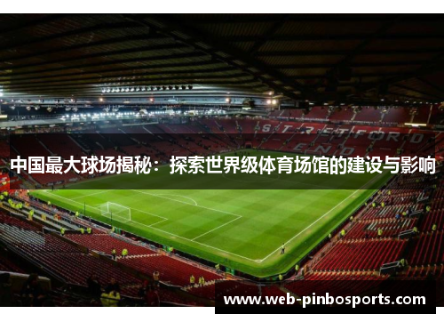 中国最大球场揭秘：探索世界级体育场馆的建设与影响