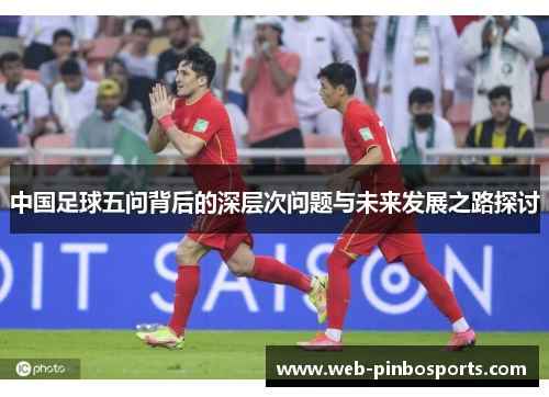中国足球五问背后的深层次问题与未来发展之路探讨
